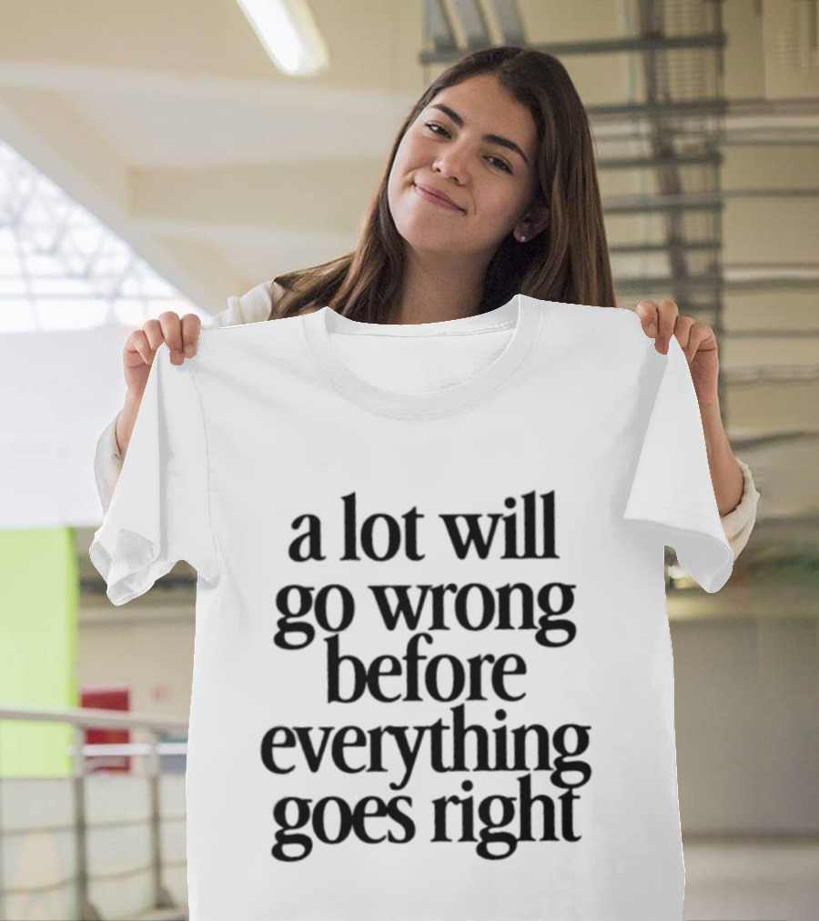 A Lot Will Go Wrong Before Everything Goes Right Motivational Phrase T-Shirt
