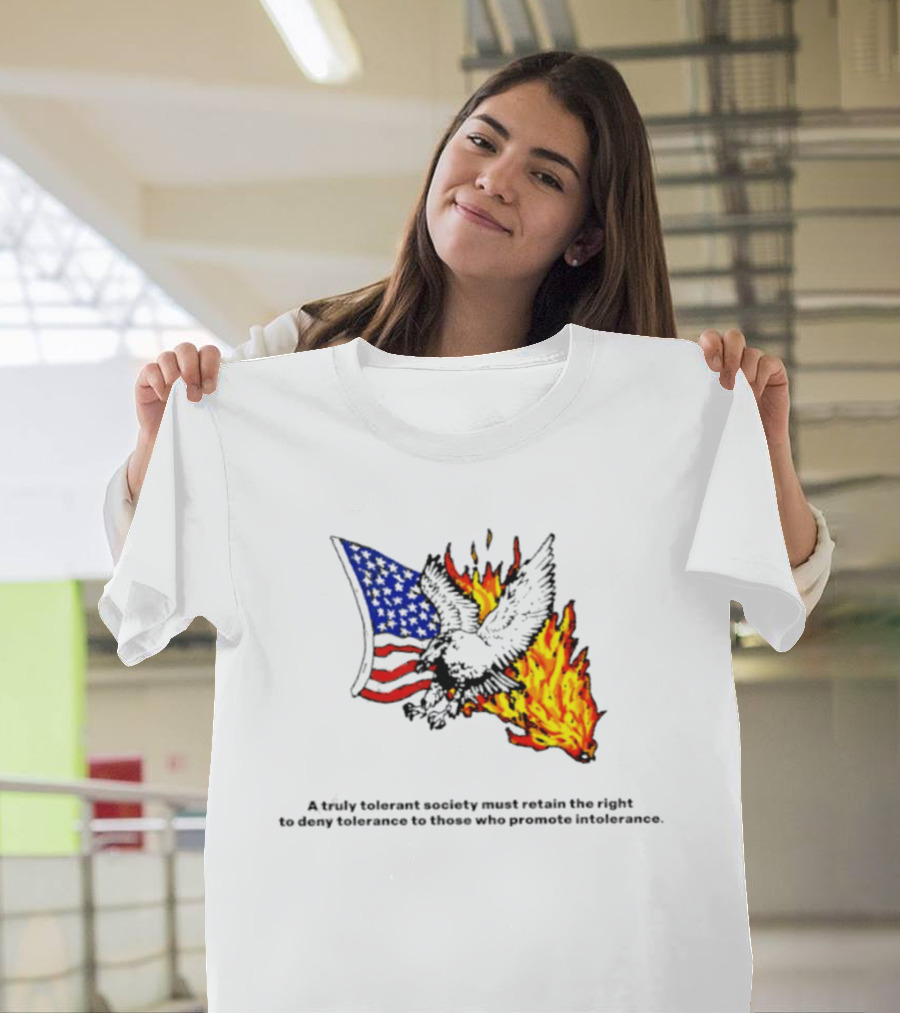 A Truly Tolerant Society Must Retain The Right To Deny To Those Who Promote Intolerance Eagle Flag Fire T-Shirt