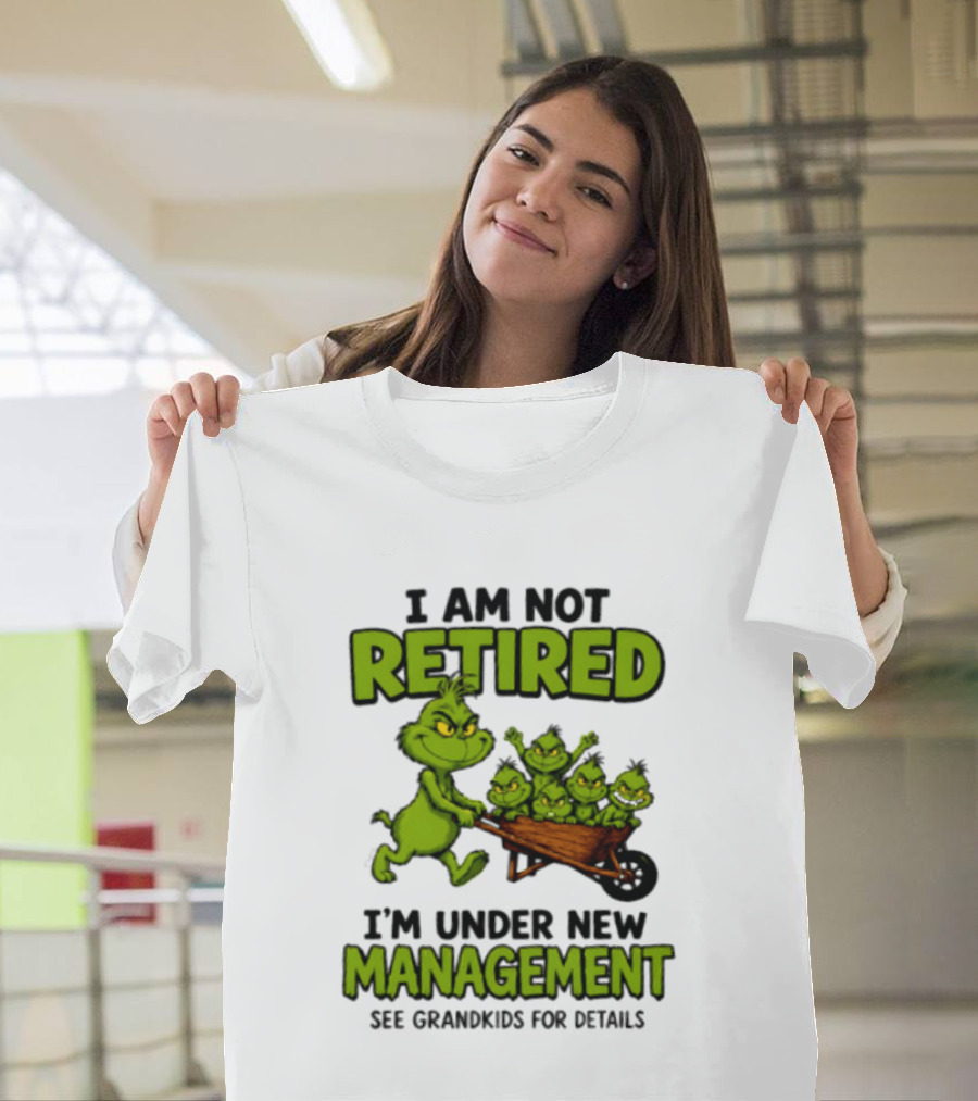 Grinch I Am Not Retired I'm Under New Management See Grandkids For Details T-Shirt