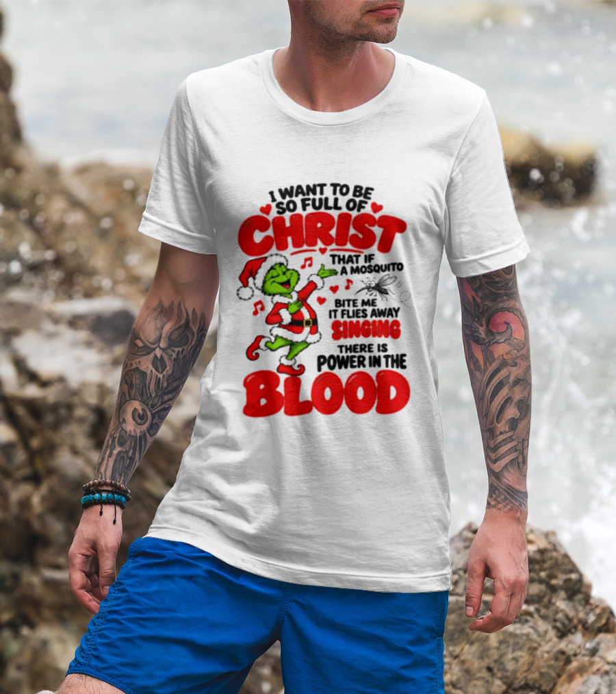 Grinch I Want To Be So Full Of Christ Mosquito Flies Away Singing Power In The Blood T-Shirt