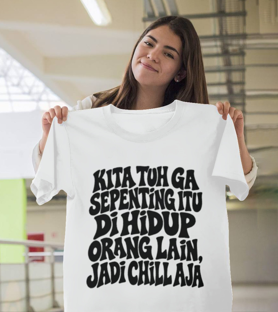 Kita Tuh Ga Sepenting Itu Di Hidup Orang Lain Jadi Chill Aja T-Shirt