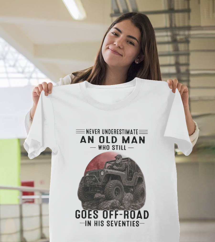 Never Underestimate An Old Man Goes Off Road In His Seventies Jeep Adventure T-Shirt