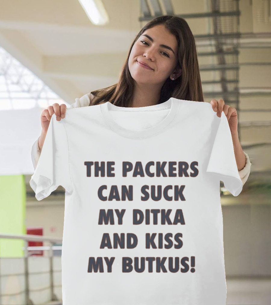 The Packers Can Suck My Ditka And Kiss My Butkus T-Shirt