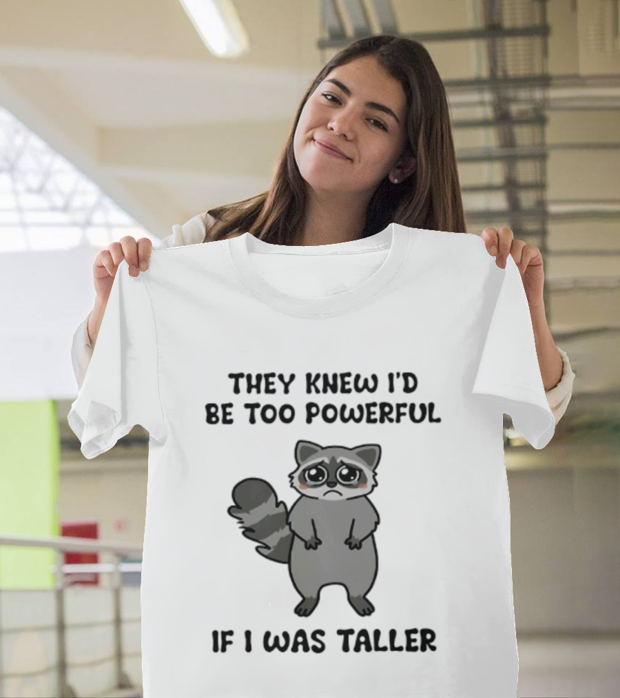 They Knew I'd Be Too Powerful If I Was Taller Raccoon T-Shirt