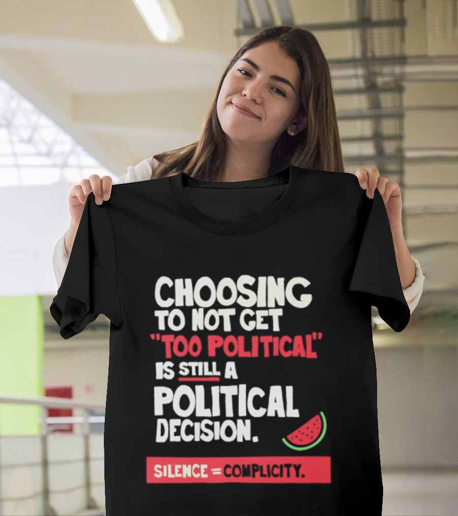 Choosing To Not Get Too Political Is Still A Political Decision Silence Equals Complicity Watermelon Slice T-Shirt