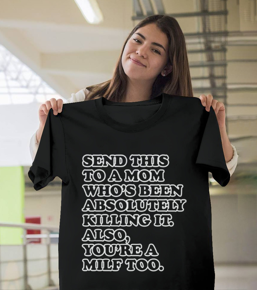 Send This To A Mom Who's Been Absolutely Killing It Also You're A Milf Too T-Shirt