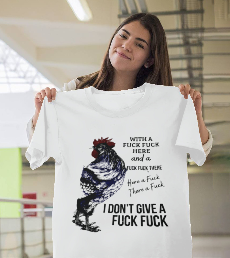 With A Fuck Fuck Here And A Fuck Fuck There I Don't Give A Fuck Fuck Rooster T-Shirt