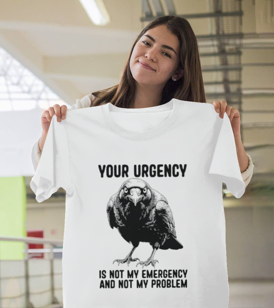 Your Urgency Is Not My Emergency And Not My Problem Crow T-Shirt