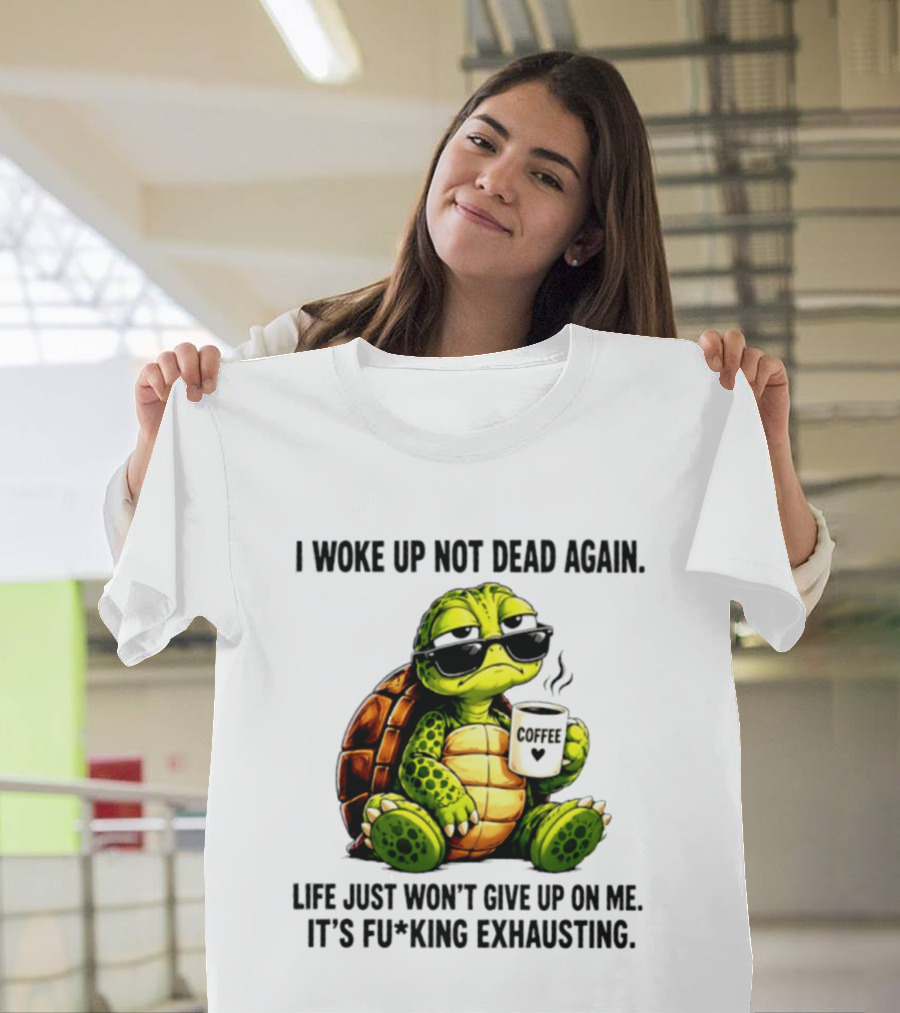 I Woke Up Not Dead Again Turtle With Coffee Life Won't Give Up On Me It's Exhausting T-Shirt