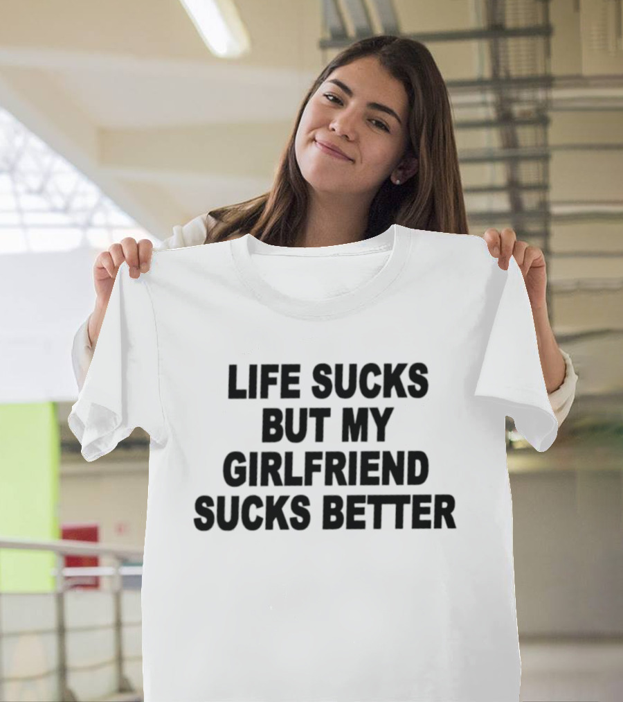 Life Sucks But My Girlfriend Sucks Better T-Shirt