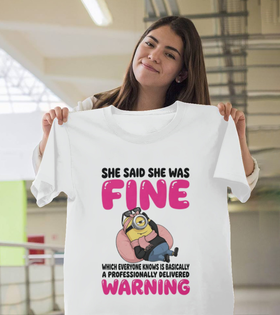 She Said She Was Fine Minion Which Everyone Knows Is Basically A Professionally Delivered Warning T-Shirt
