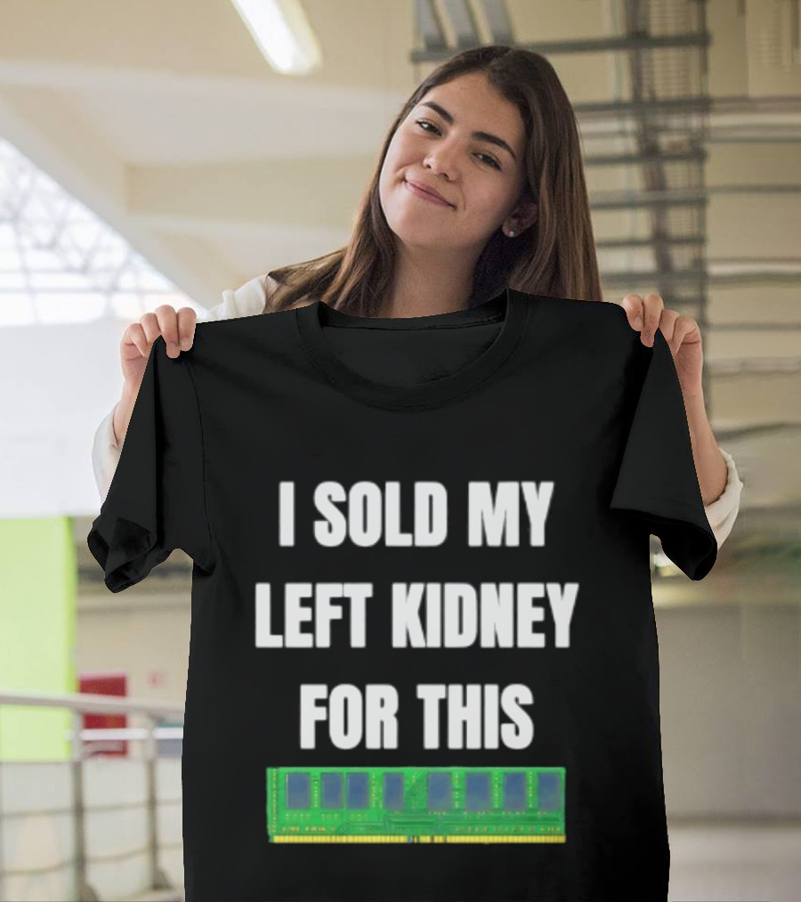 I Sold My Left Kidney For This RAM Computer Hardware T-Shirt