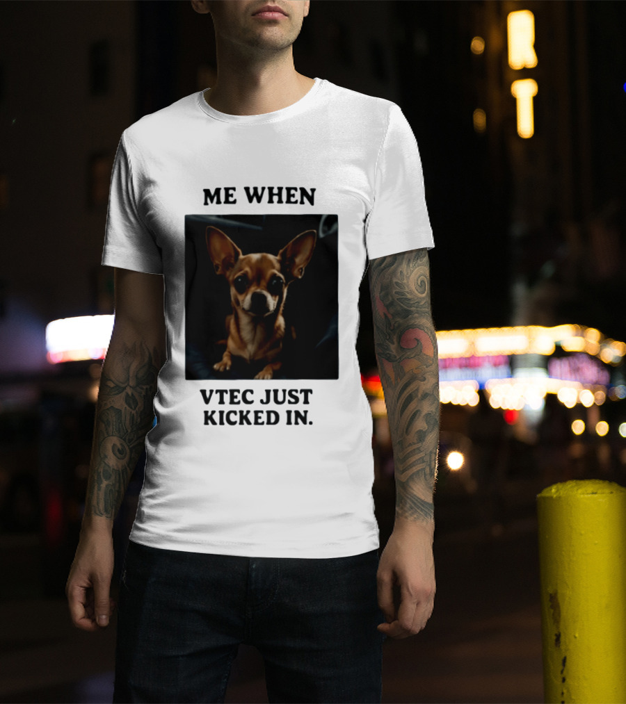 Me When Vtec Just Kicked In Chihuahua T-Shirt