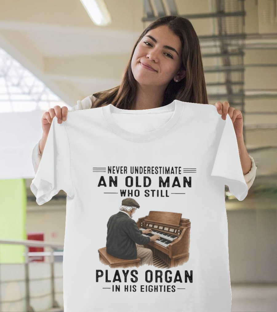 Never Underestimate An Old Man Who Still Plays Organ In His Eighties T-Shirt
