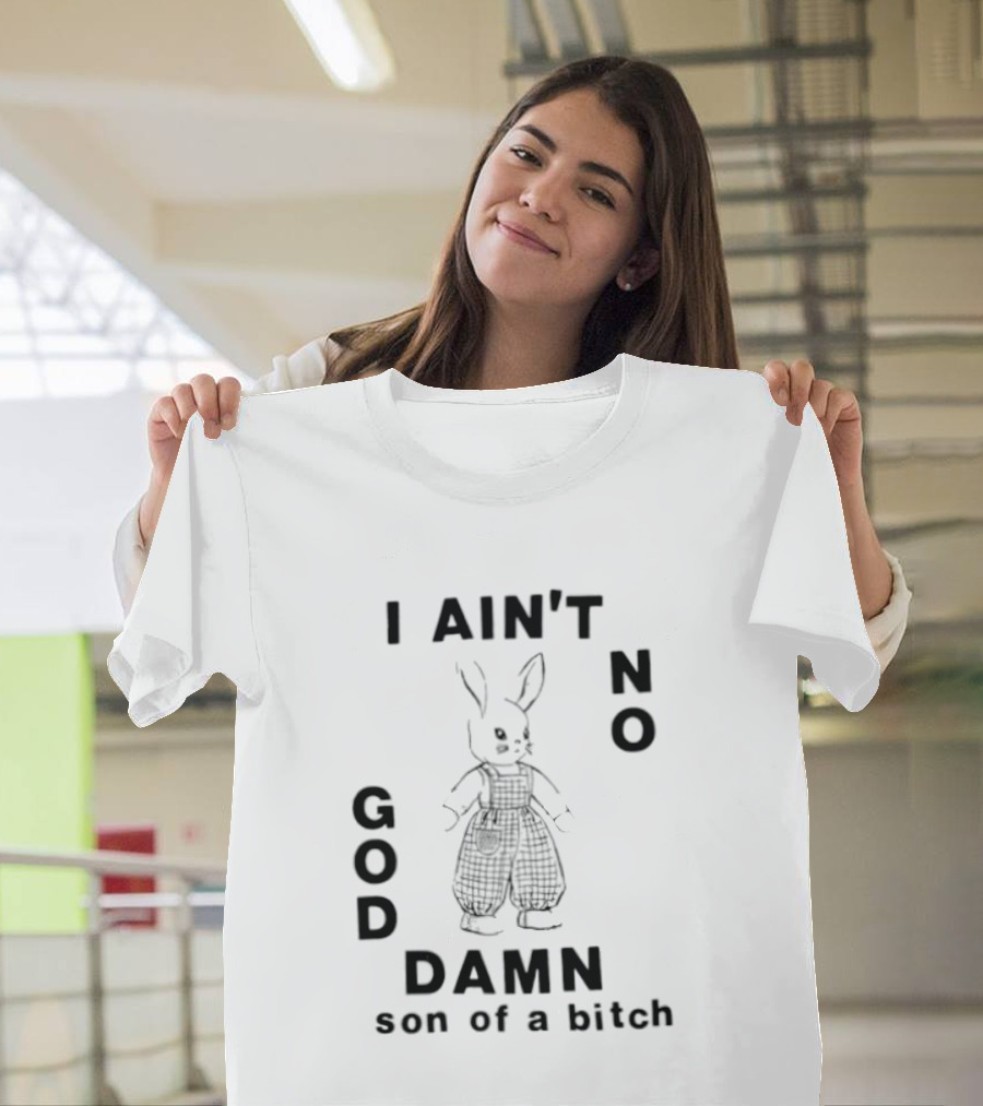 I Ain't No God Damn Son Of A Bitch Rabbit T-Shirt