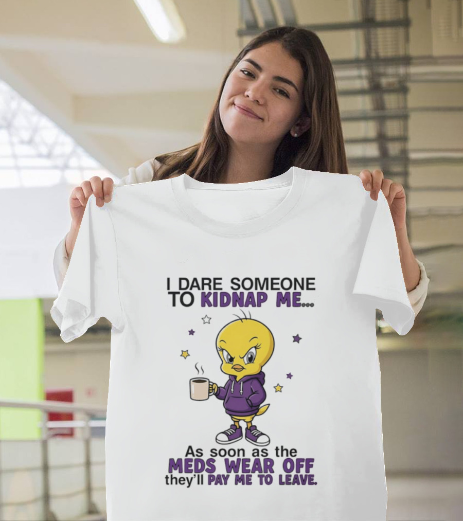 I Dare Someone To Kidnap Me As Soon As The Meds Wear Off They Will Pay Me To Leave T-Shirt