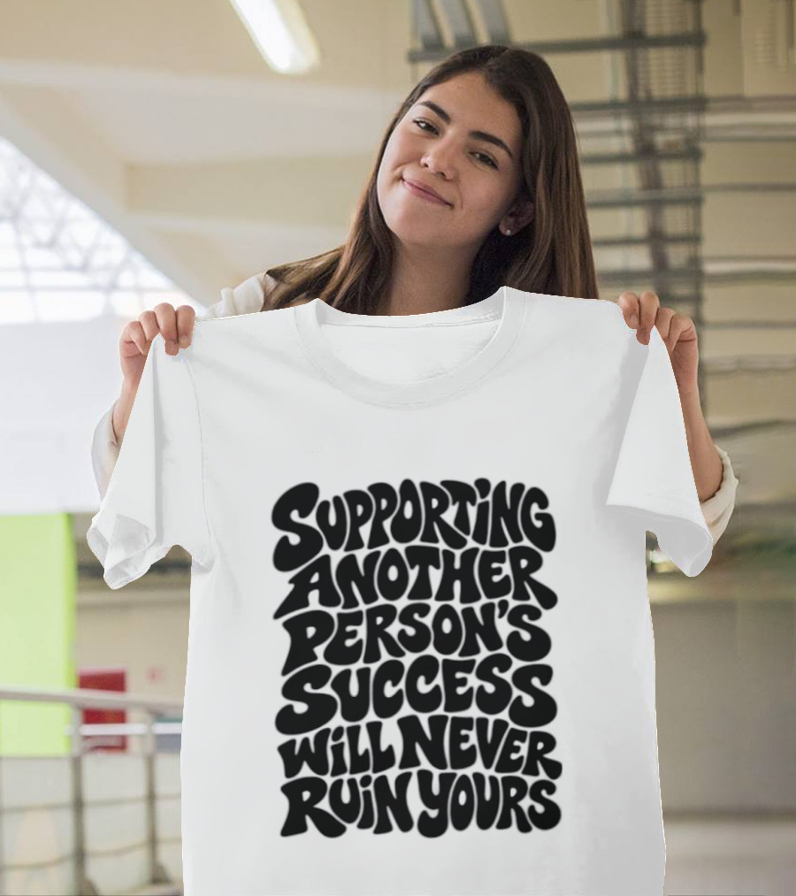 Supporting Another Person's Success Will Never Ruin Yours T-Shirt