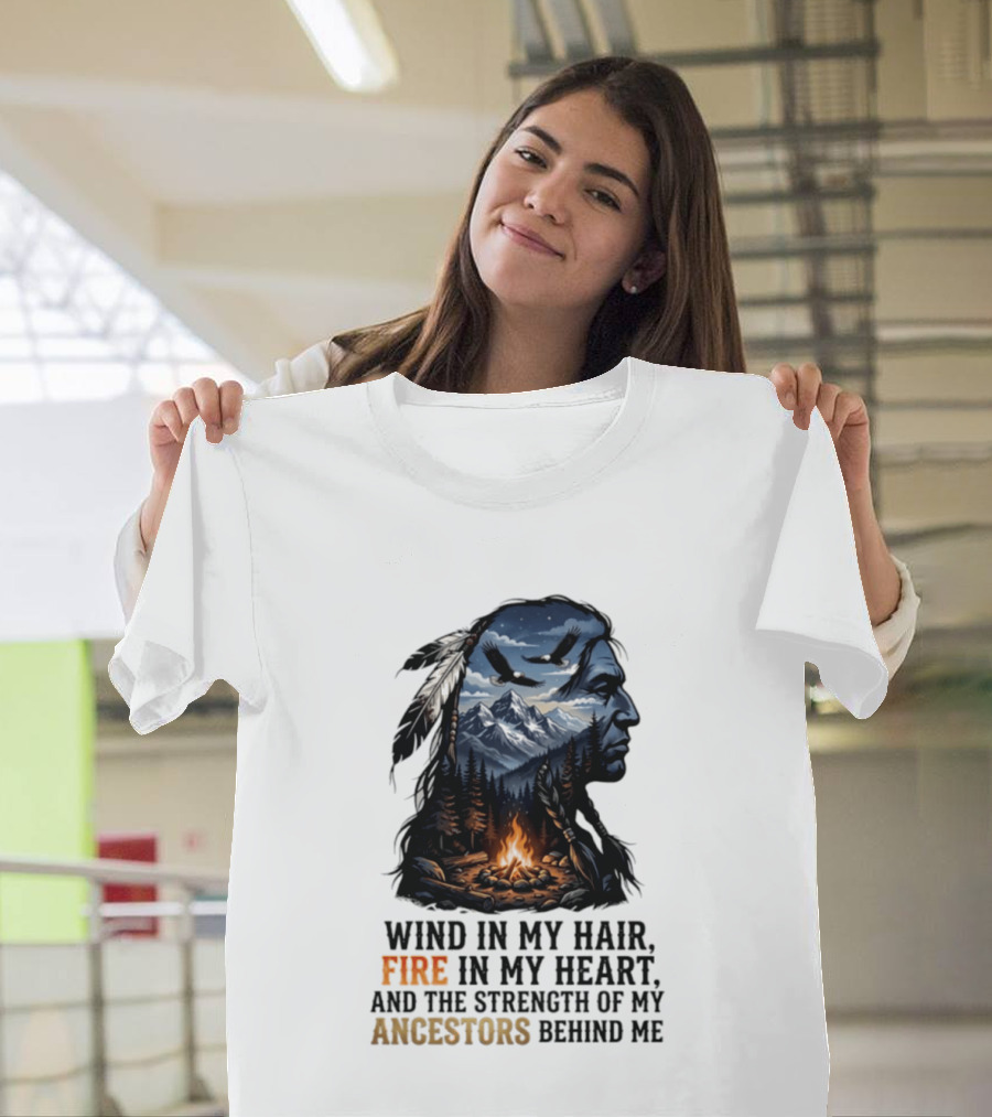 Wind In My Hair Fire In My Heart Strength Of My Ancestors Native American Heritage T-Shirt