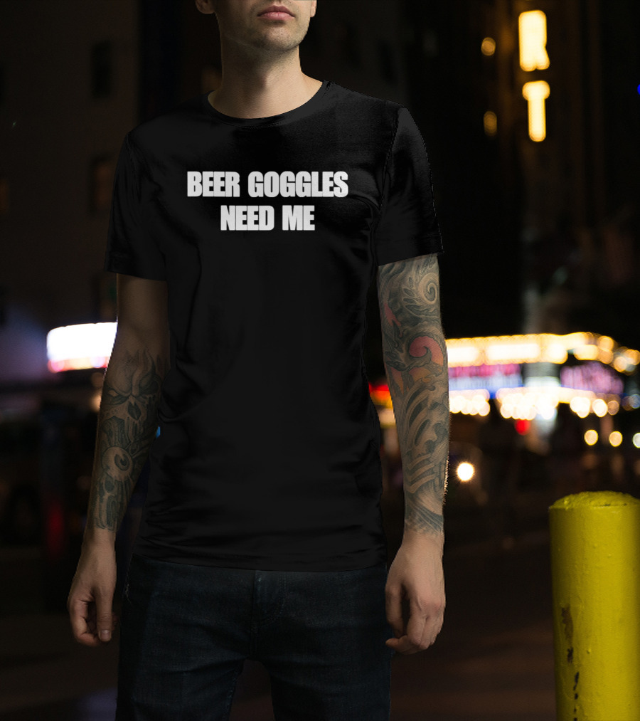 Beer Goggles Need Me Funny Drinking Phrase T-Shirt