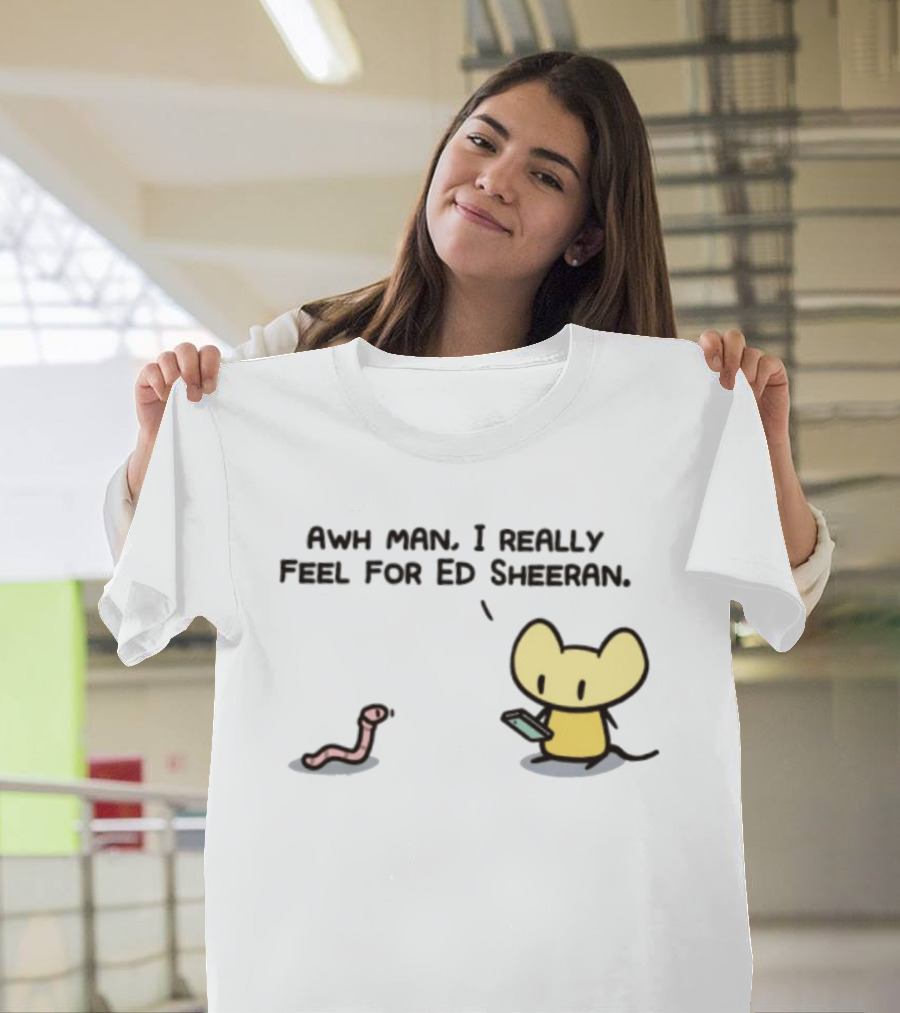 Awh Man I Really Feel For Ed Sheeran Mouse Worm T-Shirt