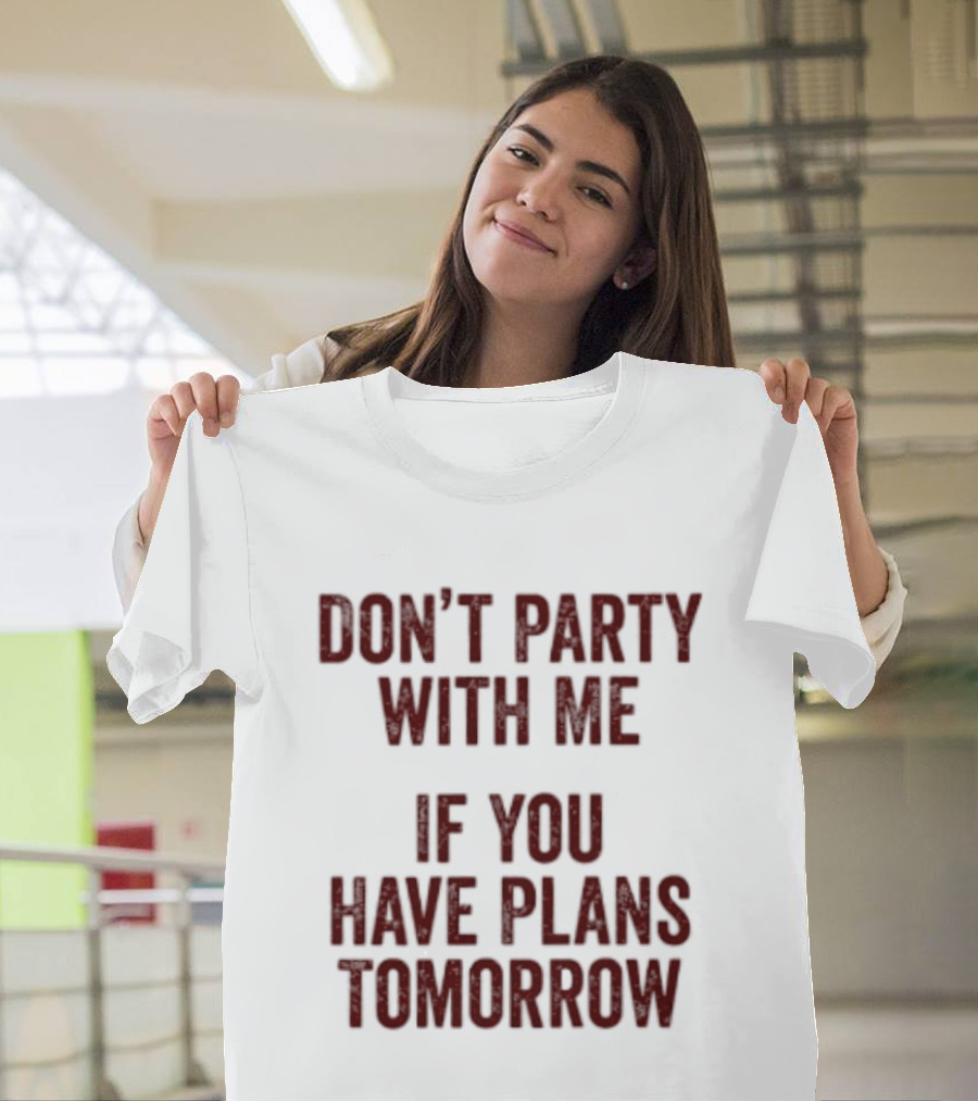 Don't Party With Me If You Have Plans Tomorrow Fun Warning T-Shirt