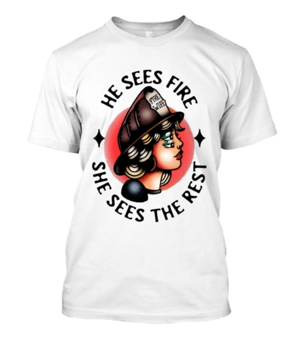 He Sees Fire She Sees The Rest Firefighter's Wife T-Shirt
