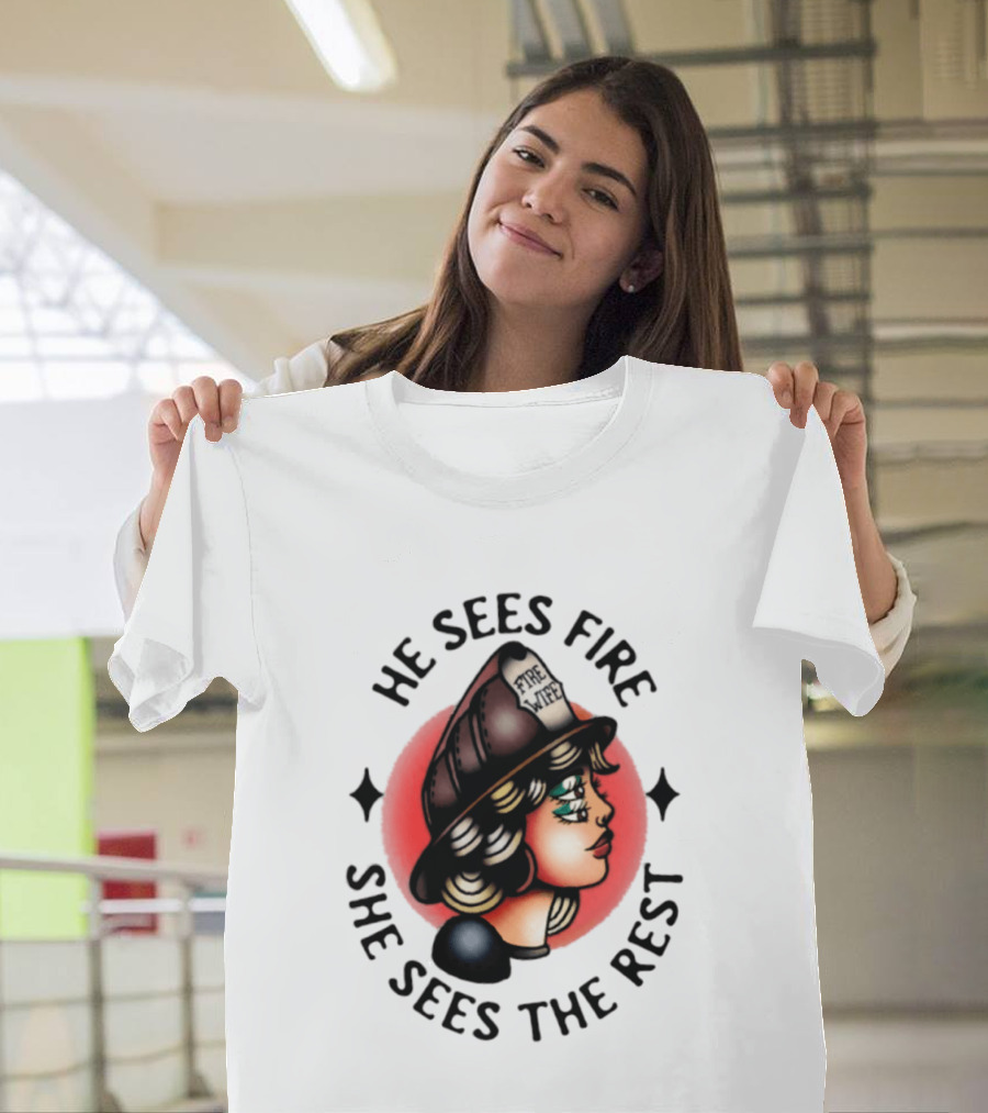 He Sees Fire She Sees The Rest Firefighter's Wife T-Shirt