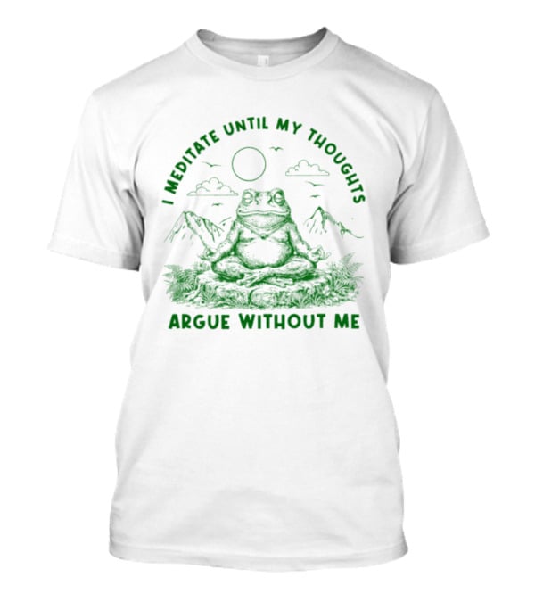 I Meditate Until My Thoughts Argue Without Me Frog Zen Nature Scene T-Shirt