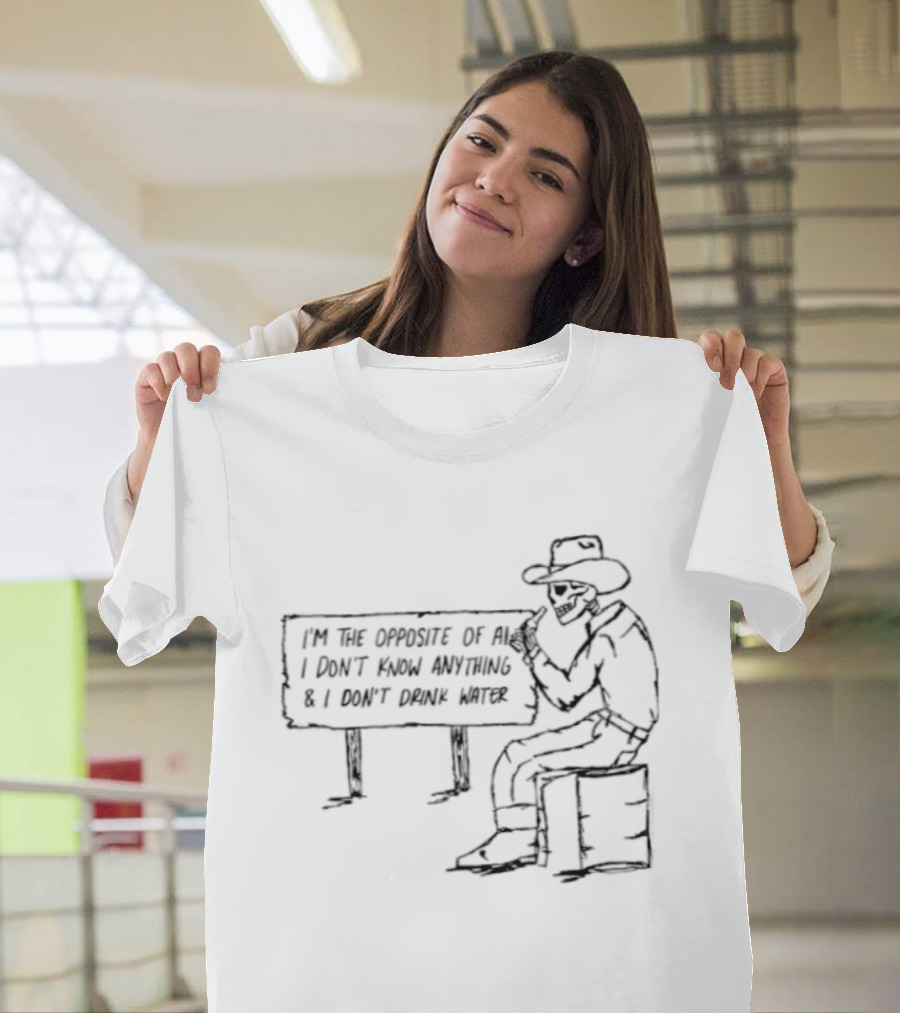 Skeleton Cowboy Opposite Of AI I Don't Know Anything I Don't Drink Water T-Shirt