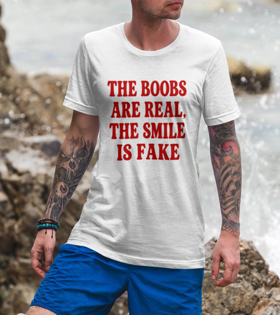 The Boobs Are Real The Smile Is Fake T-Shirt