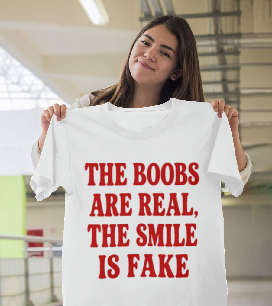 The Boobs Are Real The Smile Is Fake T-Shirt