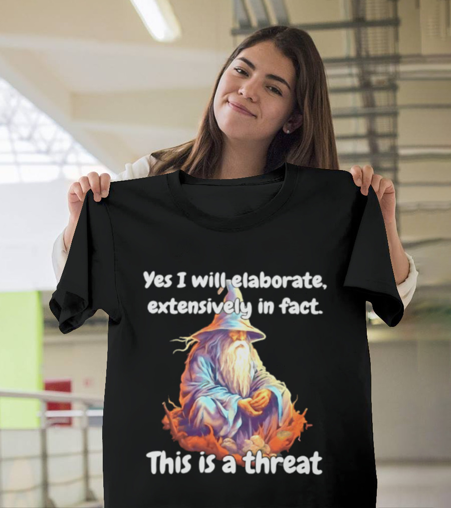 Yes I Will Elaborate Extensively In Fact This Is A Threat Wizard T-Shirt