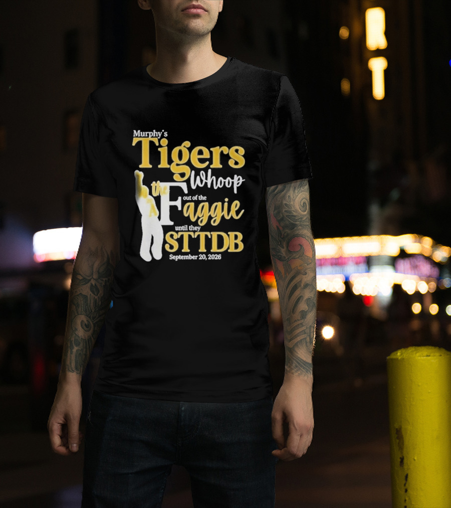 Murphy's Tigers Whoop Out A Faggie Until STTDB September 26 2026 T-Shirt