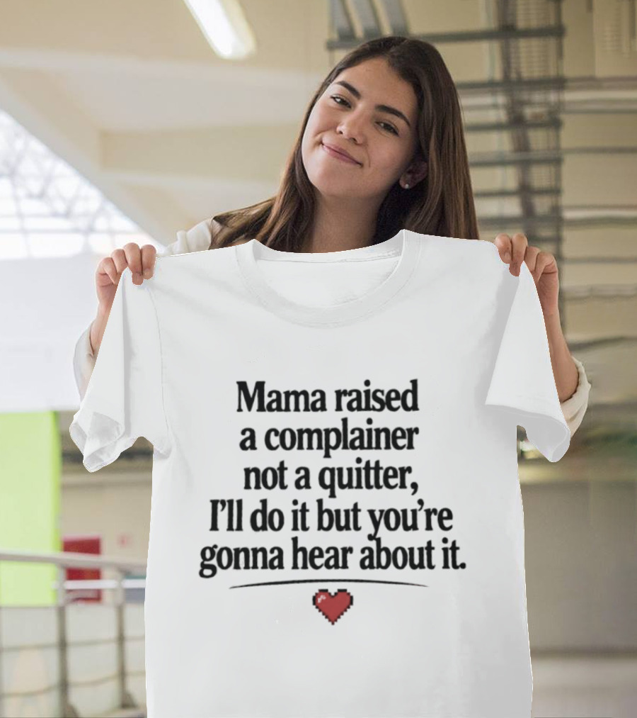 Mama Raised A Complainer Not A Quitter I'll Do It But You're Gonna Hear About It Heart T-Shirt