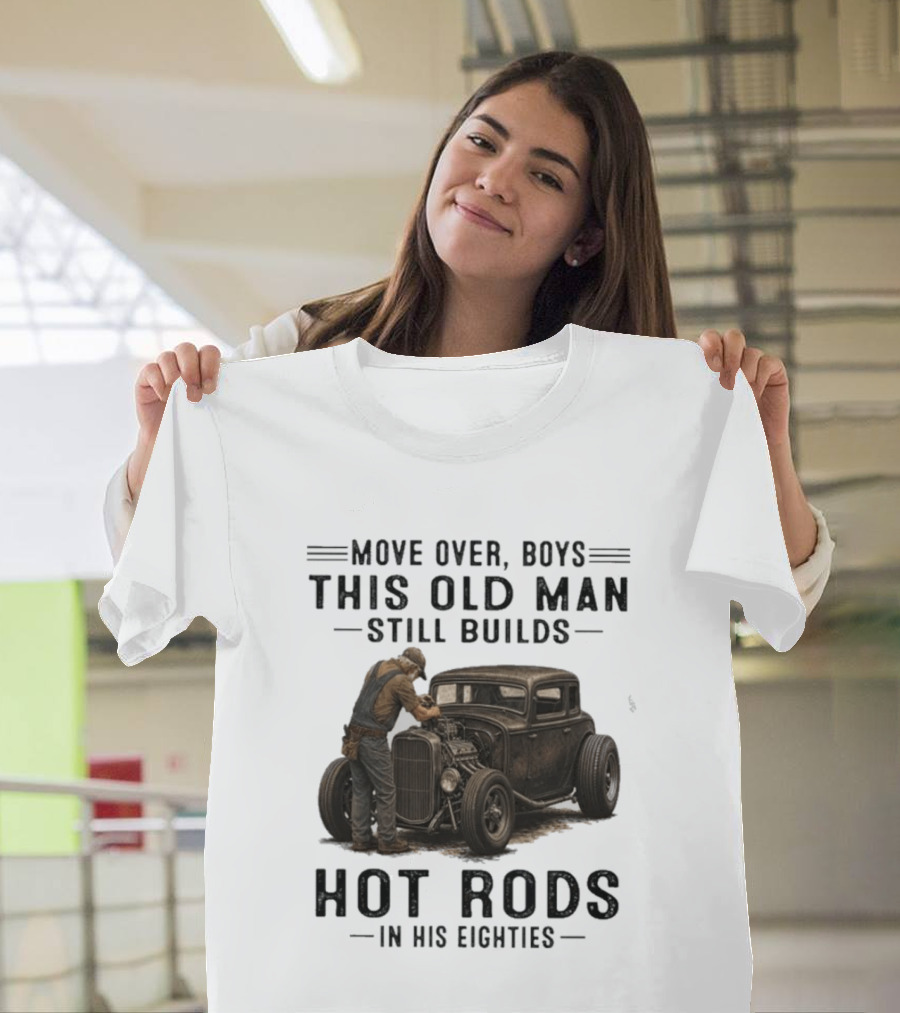Move Over Boys This Old Man Still Builds Hot Rods In His Eighties T-Shirt