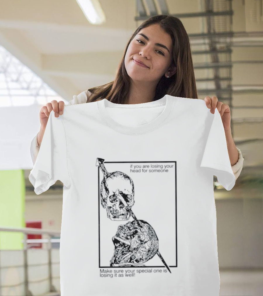 Losing Your Head For Someone Make Sure Your Special One Is Losing It As Well Skull T-Shirt