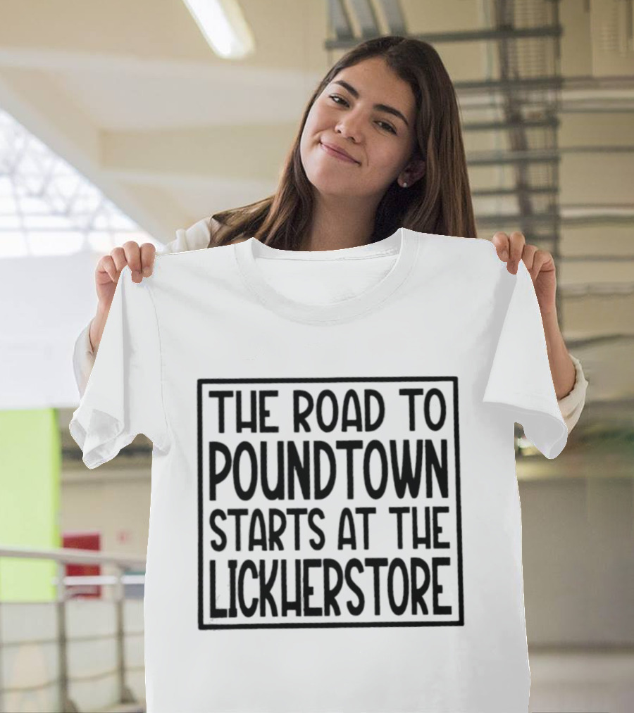 The Road To Poundtown Starts At The Lickherstore T-Shirt