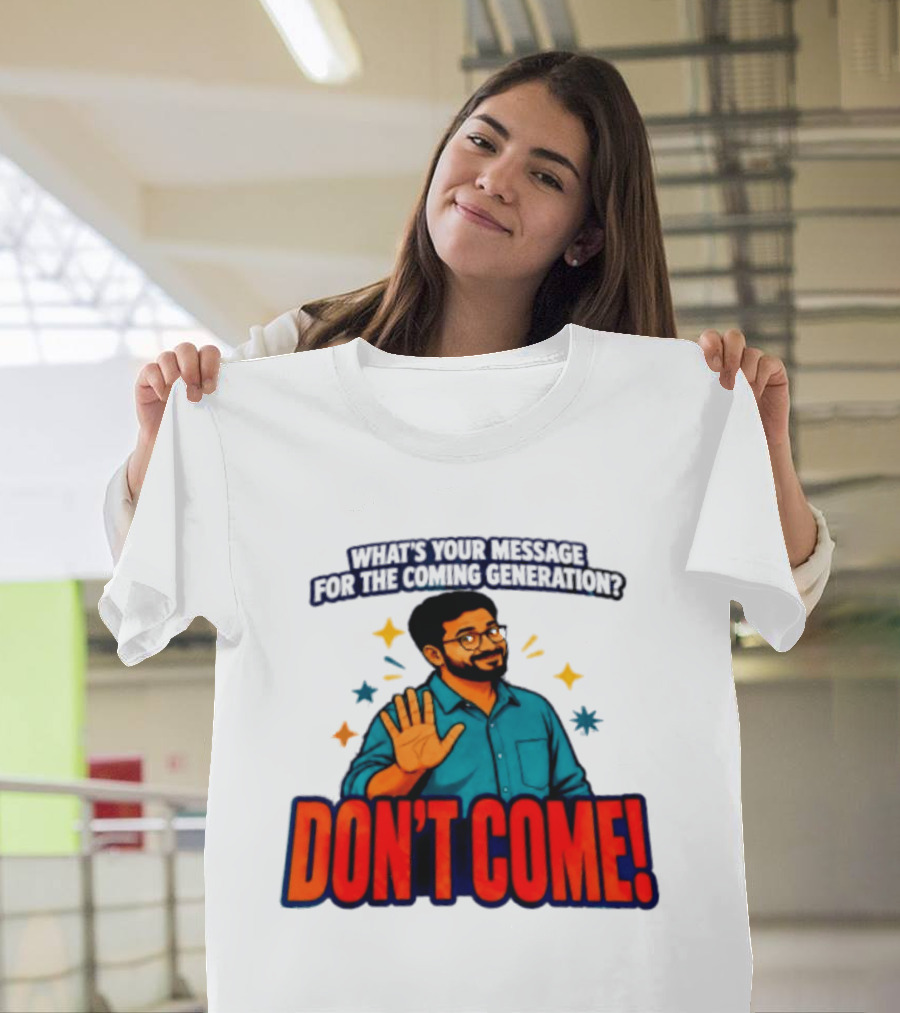 What Is Your Message For The Coming Generation Don't Come! T-Shirt