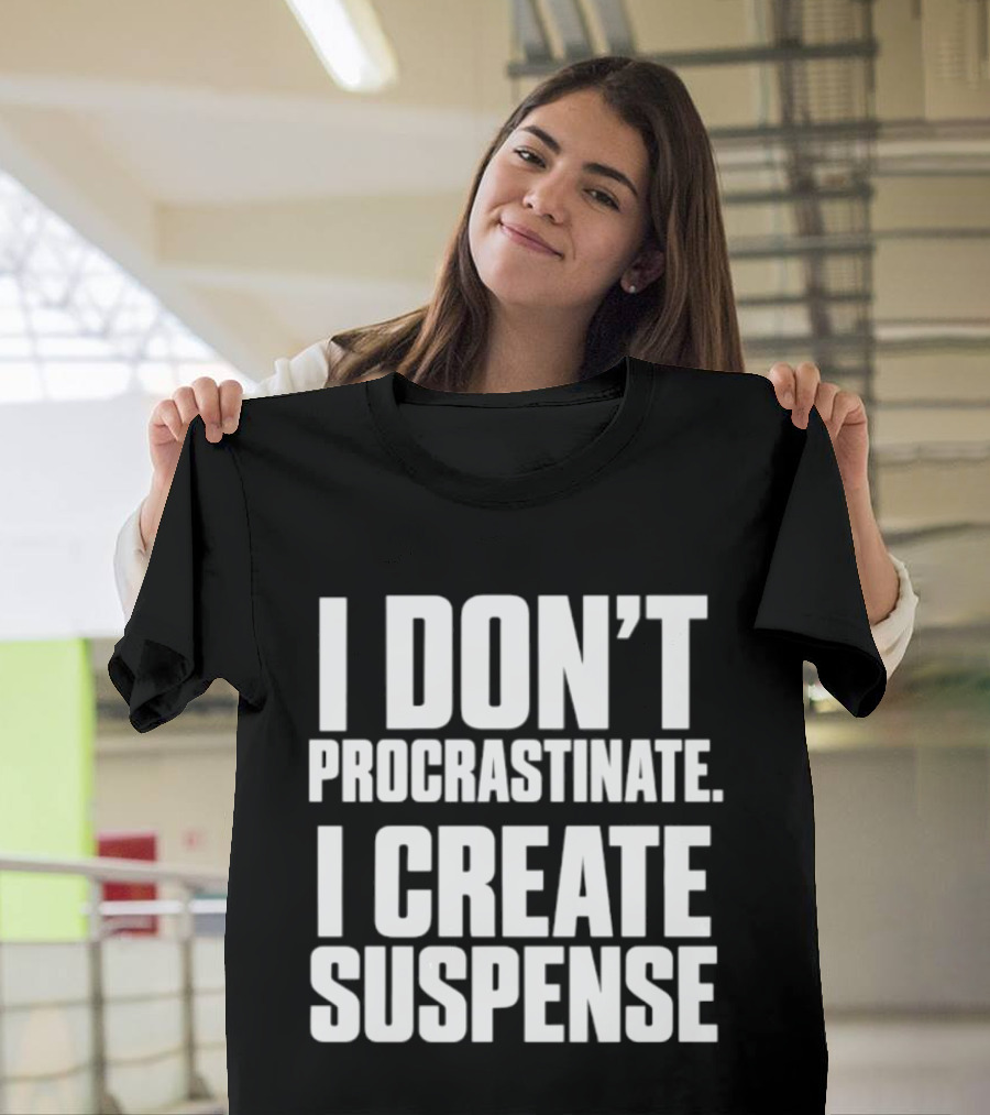 I Don't Procrastinate I Create Suspense T-Shirt