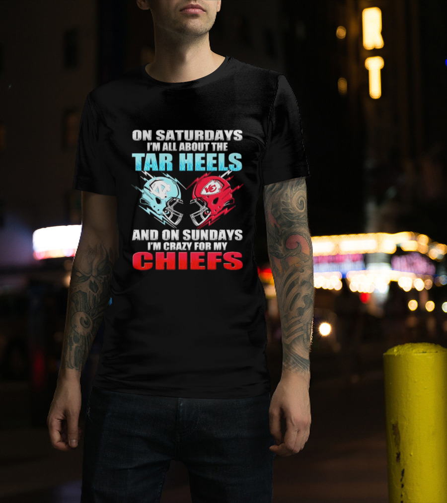 On Saturdays I'm All About The Tar Heels Helmets And On Sundays I'm Crazy For My Chiefs T-Shirt