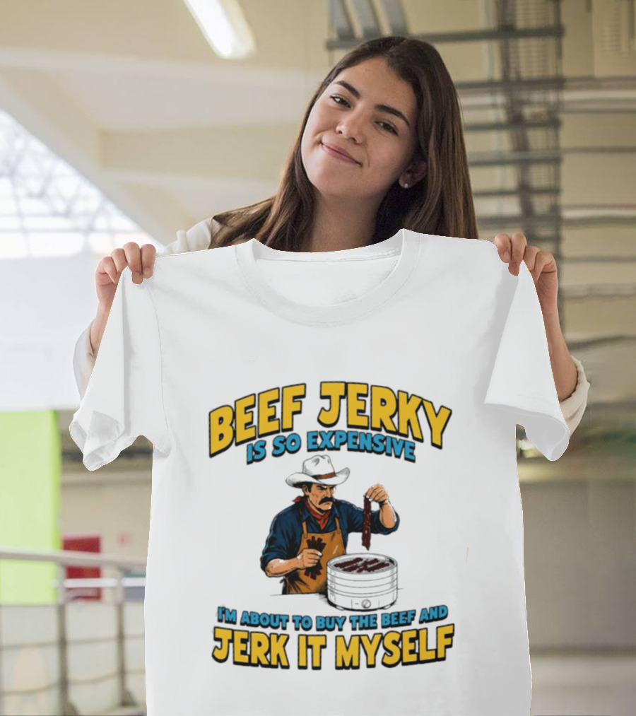 Beef Jerky Is So Expensive I'm About To Buy The Beef And Jerk It Myself Cowboy Cooking T-Shirt
