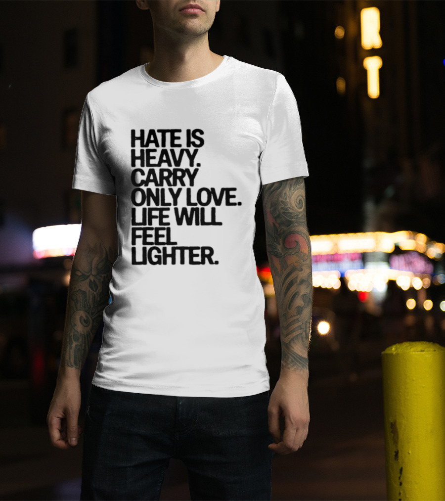 Hate Is Heavy Carry Only Love Life Will Feel Lighter Positive Message T-Shirt