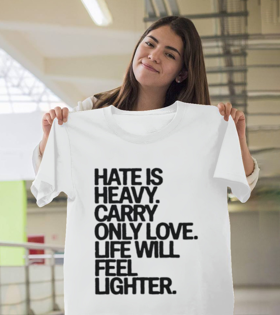 Hate Is Heavy Carry Only Love Life Will Feel Lighter Positive Message T-Shirt