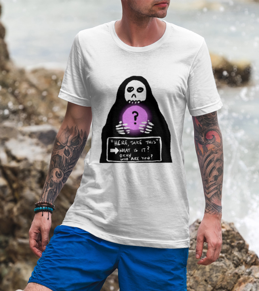 Here Take This What Is It Okay Who Are You Grim Reaper Question Mark Mystical Orb T-Shirt
