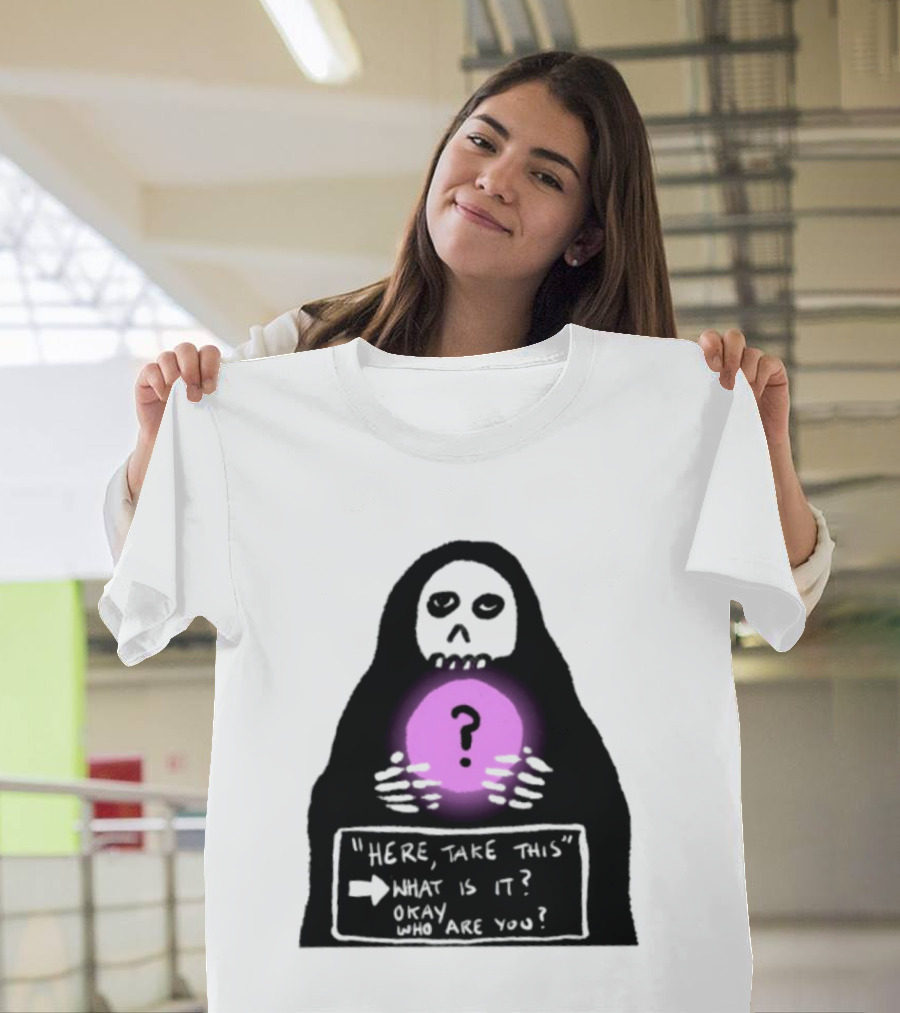 Here Take This What Is It Okay Who Are You Grim Reaper Question Mark Mystical Orb T-Shirt