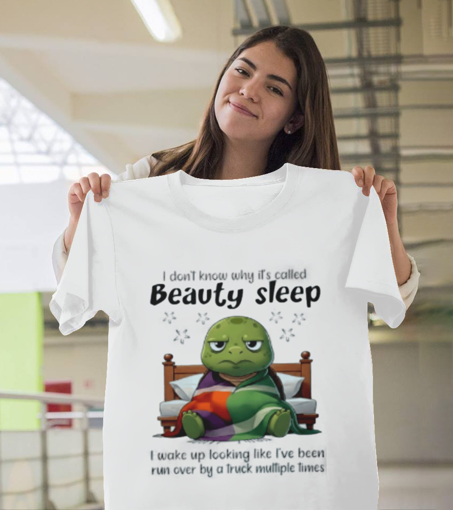 I Don't Know Why It's Called Beauty Sleep Turtle Bed I Wake Up Looking Like I've Been Run Over T-Shirt