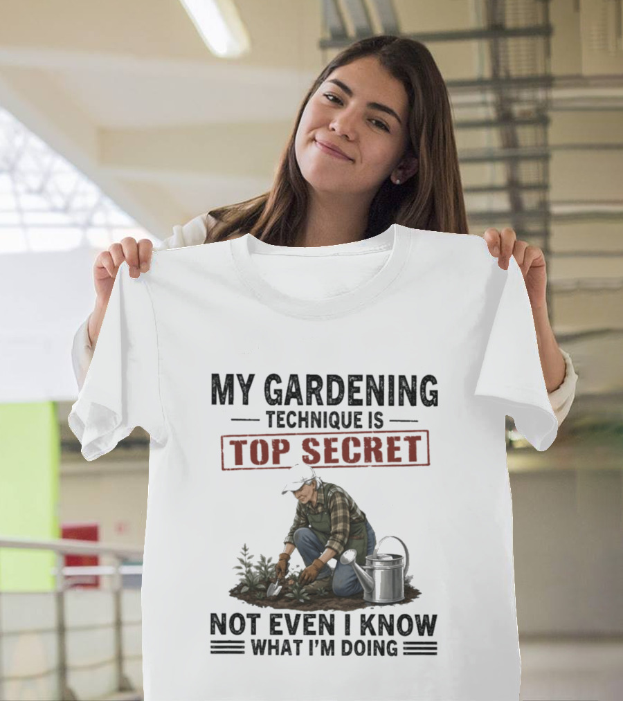 My Gardening Technique Is Top Secret Not Even I Know What I'm Doing T-Shirt
