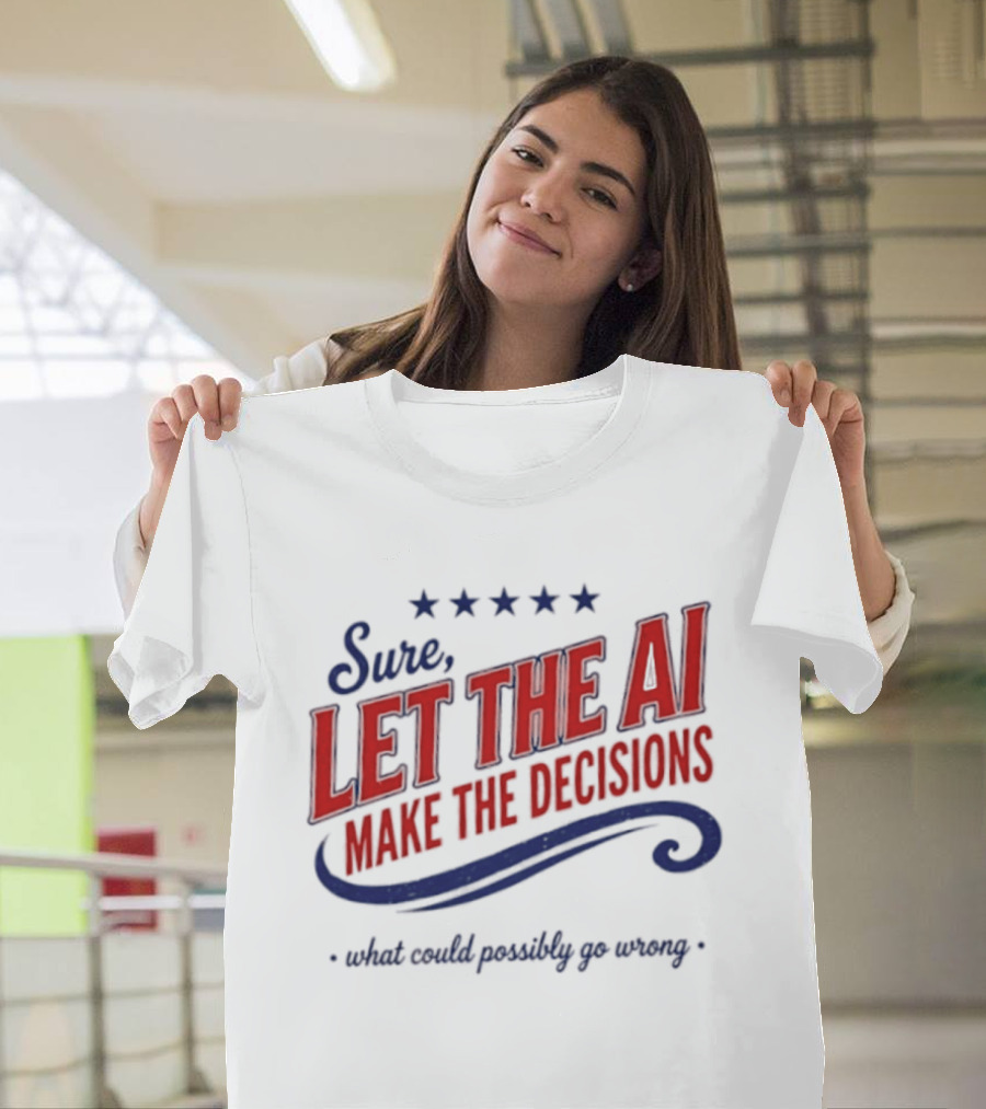 Sure Let The AI Make The Decisions What Could Possibly Go Wrong Stars T-Shirt