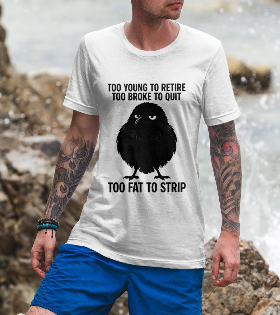 Too Young To Retire Too Broke To Quit Too Fat To Strip Crow T-Shirt