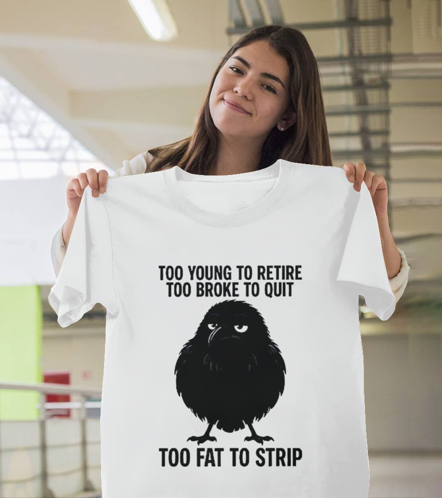 Too Young To Retire Too Broke To Quit Too Fat To Strip Crow T-Shirt